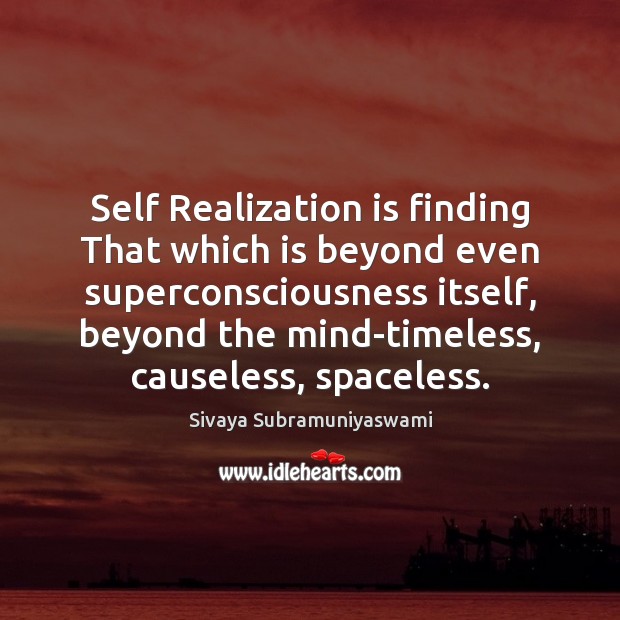 Self Realization is finding That which is beyond even superconsciousness itself, beyond Sivaya Subramuniyaswami Picture Quote