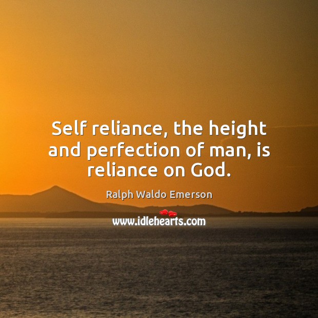Self reliance, the height and perfection of man, is reliance on God. Image