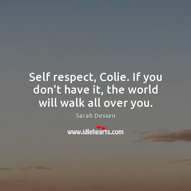 Self respect, Colie. If you don’t have it, the world will walk all over you. Image
