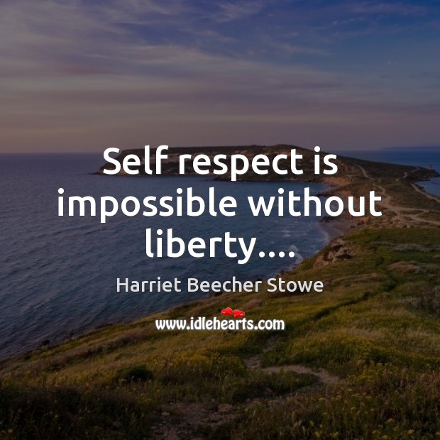Self respect is impossible without liberty…. Harriet Beecher Stowe Picture Quote
