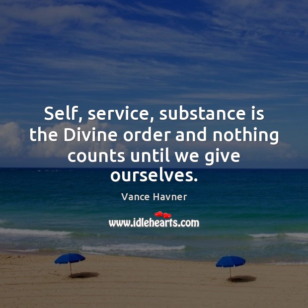 Self, service, substance is the Divine order and nothing counts until we give ourselves. Vance Havner Picture Quote