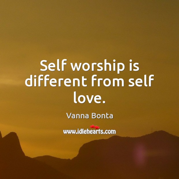 Self worship is different from self love. Vanna Bonta Picture Quote