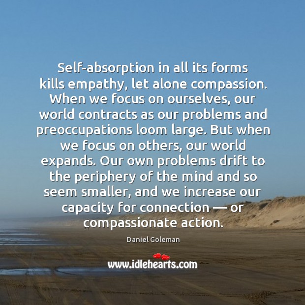 Self-absorption in all its forms kills empathy, let alone compassion. Daniel Goleman Picture Quote