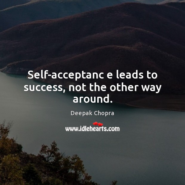 Self-acceptanc e leads to success, not the other way around. Image