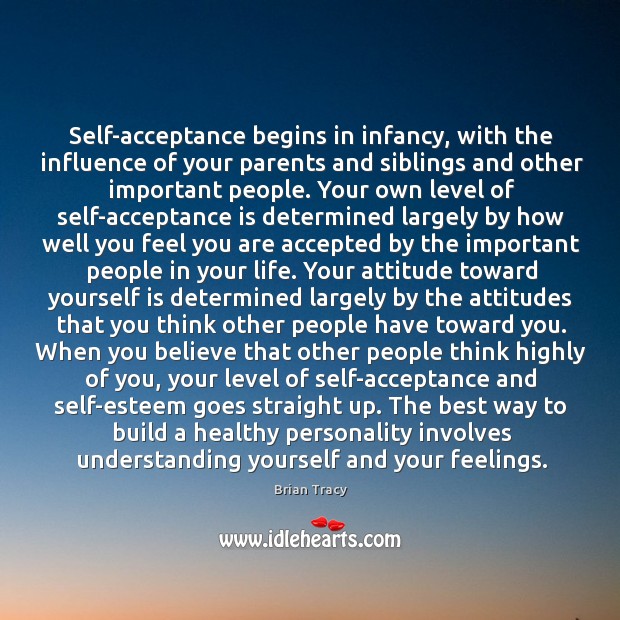 Self-acceptance begins in infancy, with the influence of your parents and siblings Brian Tracy Picture Quote