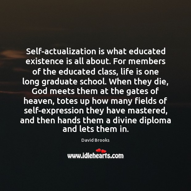 Self-actualization is what educated existence is all about. For members of the David Brooks Picture Quote