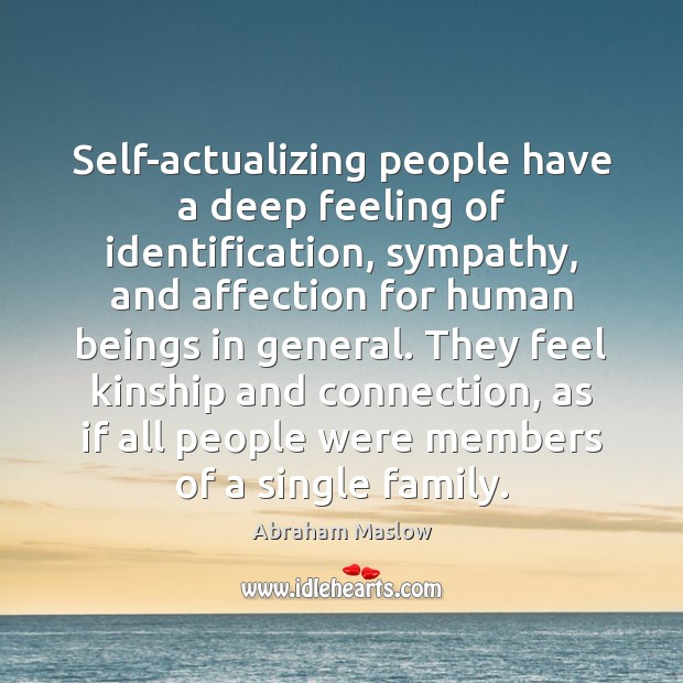 Self-actualizing people have a deep feeling of identification, sympathy, and affection for Abraham Maslow Picture Quote