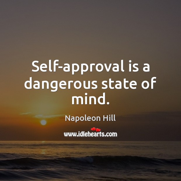 Self-approval is a dangerous state of mind. Napoleon Hill Picture Quote
