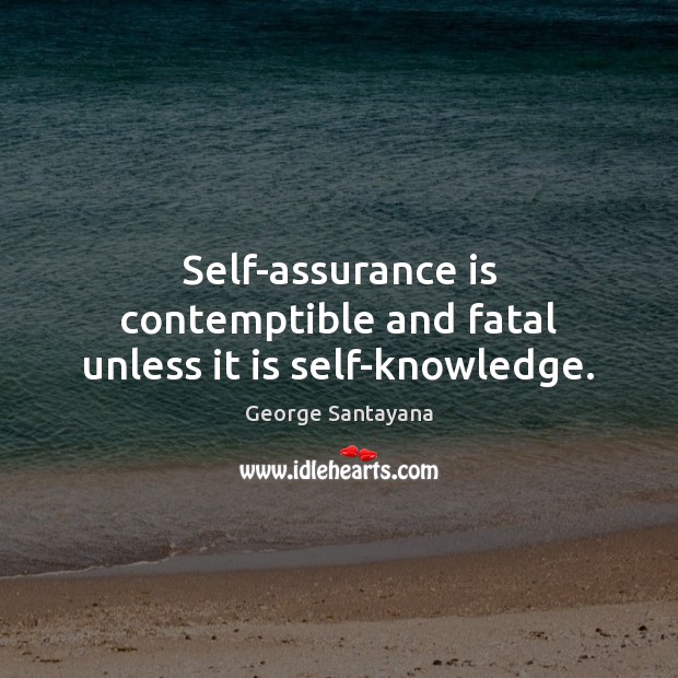 Self-assurance is contemptible and fatal unless it is self-knowledge. Image