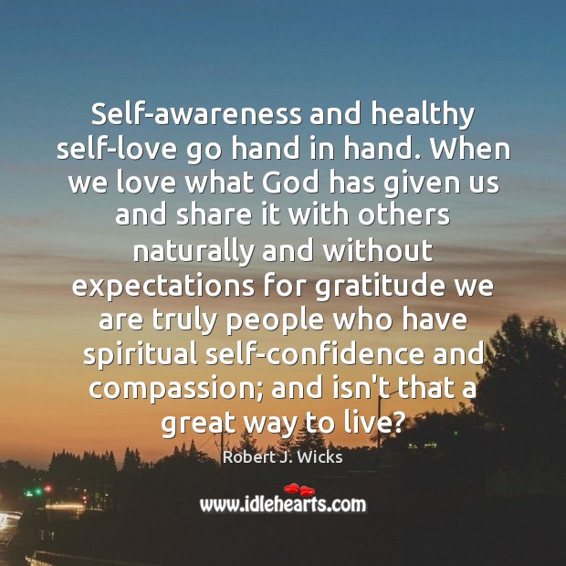 Self-awareness and healthy self-love go hand in hand. When we love what Robert J. Wicks Picture Quote