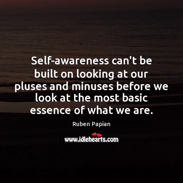 Self-awareness can’t be built on looking at our pluses and minuses before Ruben Papian Picture Quote
