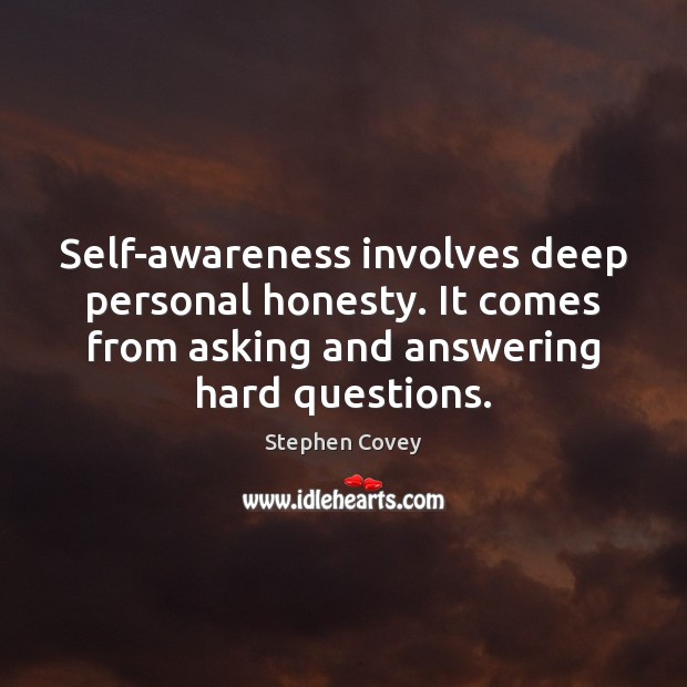 Self-awareness involves deep personal honesty. It comes from asking and answering hard Stephen Covey Picture Quote
