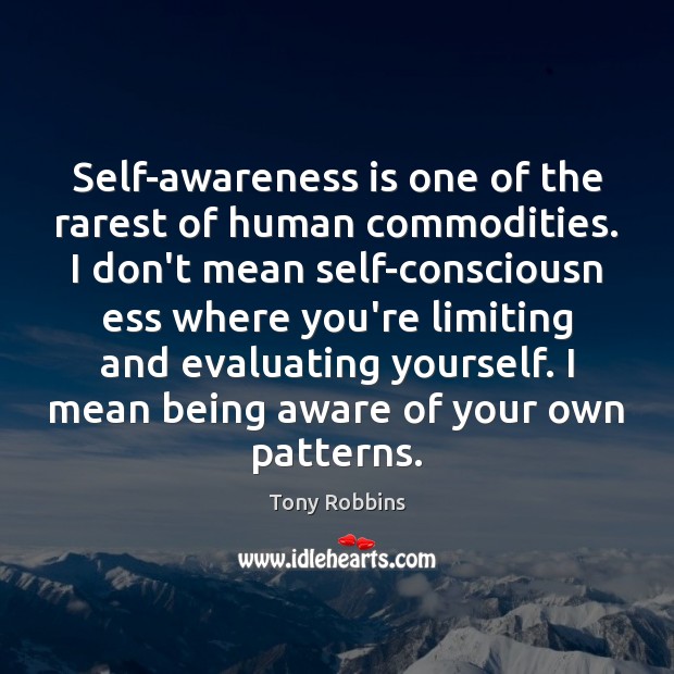 Self-awareness is one of the rarest of human commodities. I don’t mean Image