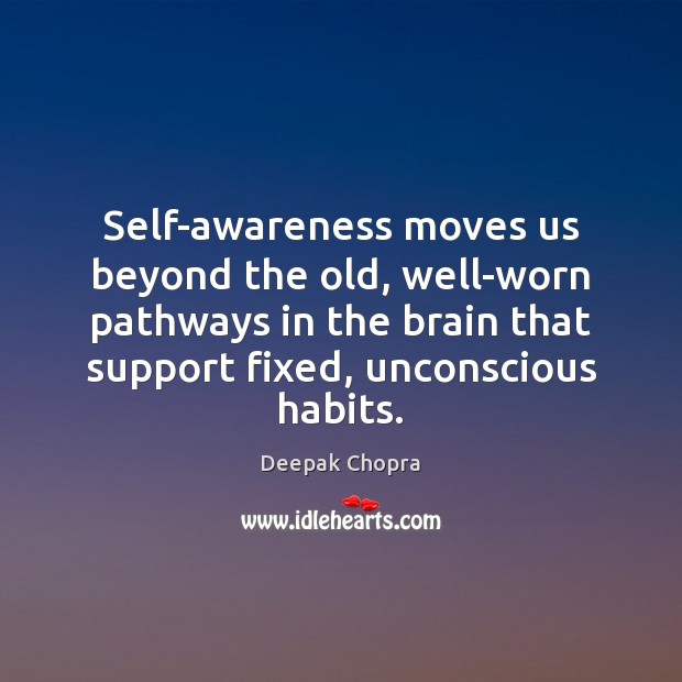 Self-awareness moves us beyond the old, well-worn pathways in the brain that Deepak Chopra Picture Quote