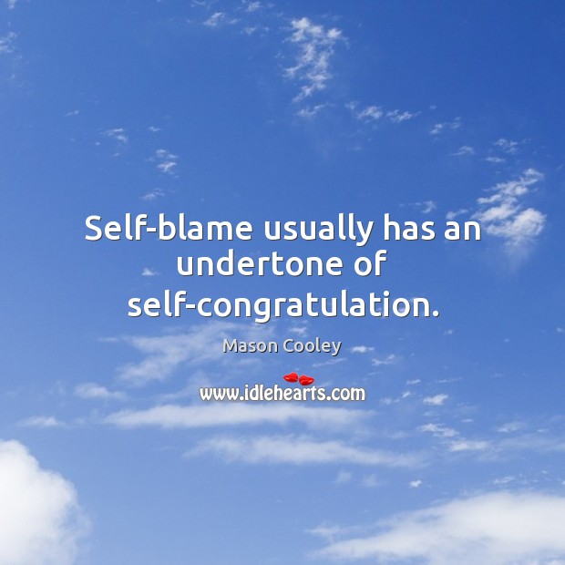 Self-blame usually has an undertone of self-congratulation. Mason Cooley Picture Quote