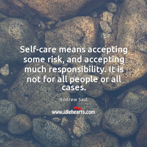 Self-care means accepting some risk, and accepting much responsibility. It is not Andrew Saul Picture Quote