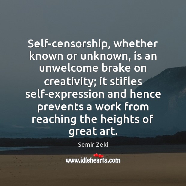 Self-censorship, whether known or unknown, is an unwelcome brake on creativity; it Semir Zeki Picture Quote