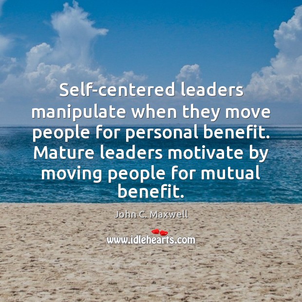 Self-centered leaders manipulate when they move people for personal benefit. Mature leaders John C. Maxwell Picture Quote