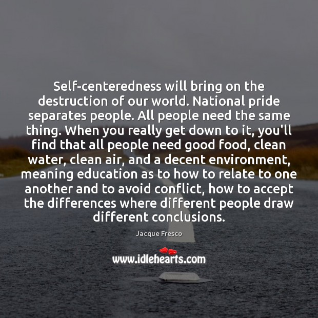 Self-centeredness will bring on the destruction of our world. National pride separates Jacque Fresco Picture Quote