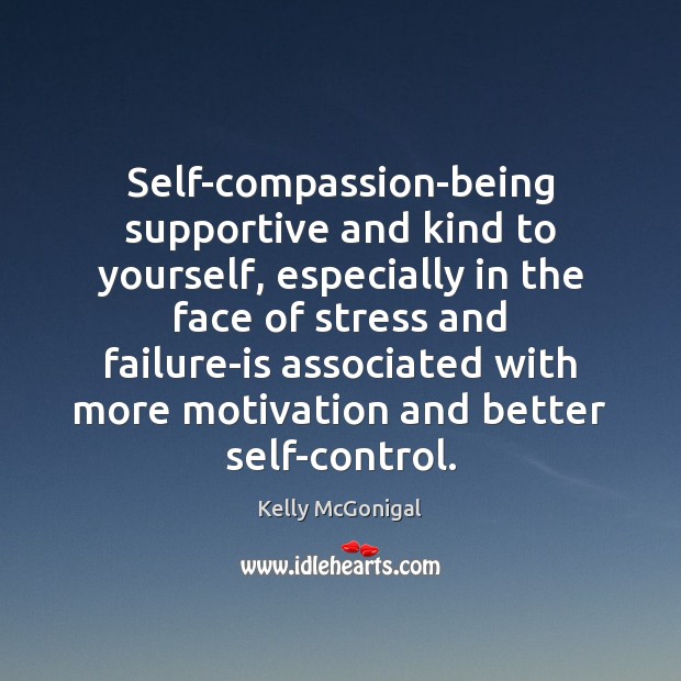 Self-compassion-being supportive and kind to yourself, especially in the face of stress Kelly McGonigal Picture Quote