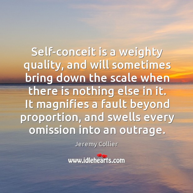 Self-conceit is a weighty quality, and will sometimes bring down the scale Jeremy Collier Picture Quote