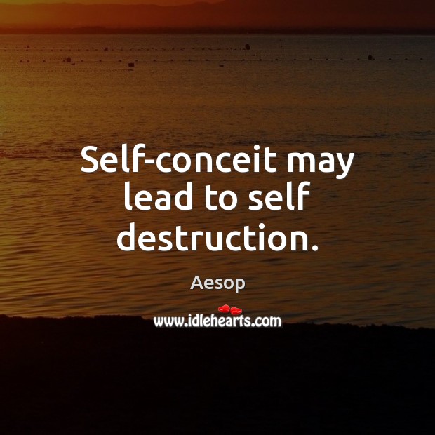 Self-conceit may lead to self destruction. Image