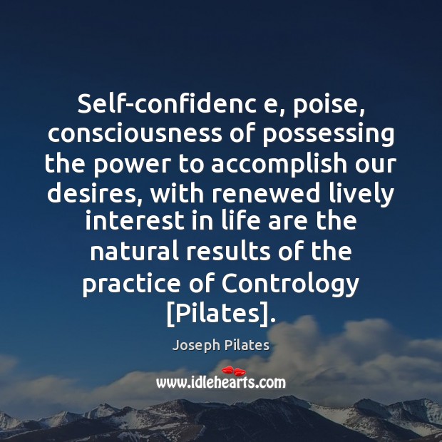 Self-confidenc e, poise, consciousness of possessing the power to accomplish our desires, Joseph Pilates Picture Quote