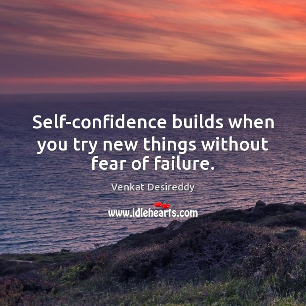 Self-confidence builds when you try new things without fear of failure. Venkat Desireddy Picture Quote