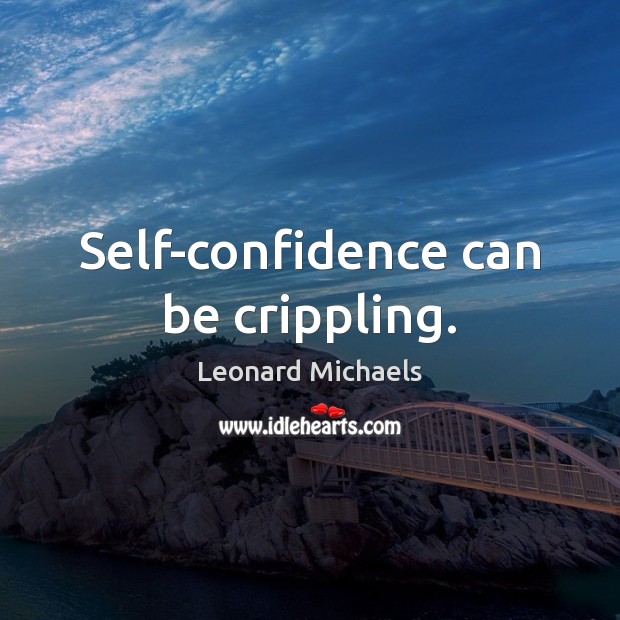 Self-confidence can be crippling. Leonard Michaels Picture Quote