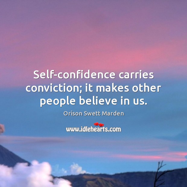 Self-confidence carries conviction; it makes other people believe in us. Orison Swett Marden Picture Quote