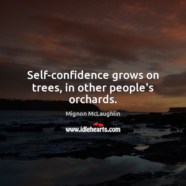 Self-confidence grows on trees, in other people’s orchards. Mignon McLaughlin Picture Quote