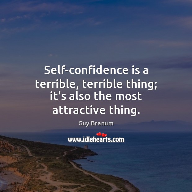 Self-confidence is a terrible, terrible thing; it’s also the most attractive thing. Guy Branum Picture Quote