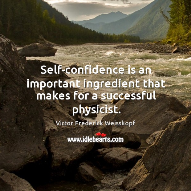 Self-confidence is an important ingredient that makes for a successful physicist. Victor Frederick Weisskopf Picture Quote
