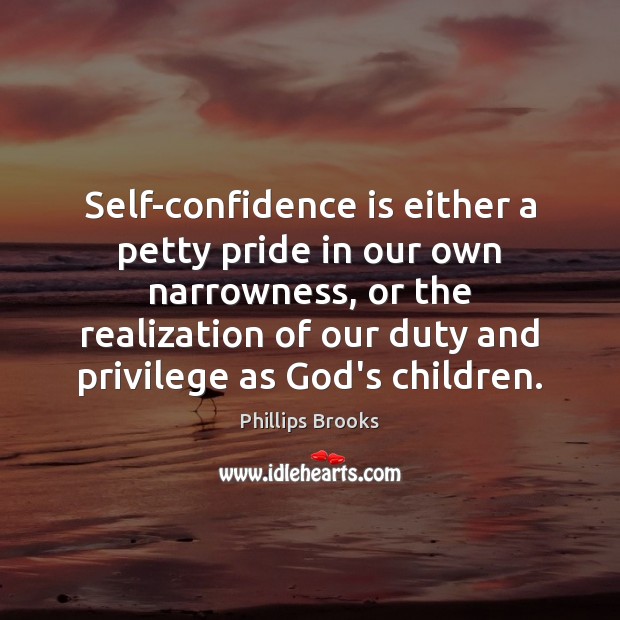 Self-confidence is either a petty pride in our own narrowness, or the Image