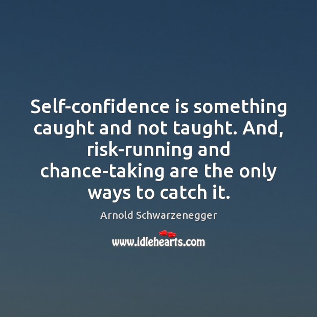 Self-confidence is something caught and not taught. And, risk-running and chance-taking are Arnold Schwarzenegger Picture Quote