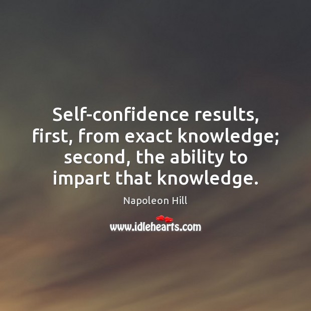 Self-confidence results, first, from exact knowledge; second, the ability to impart that Napoleon Hill Picture Quote