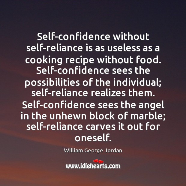 Self-confidence without self-reliance is as useless as a cooking recipe without food. William George Jordan Picture Quote