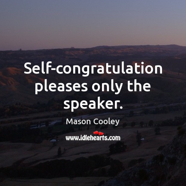Self-congratulation pleases only the speaker. Mason Cooley Picture Quote