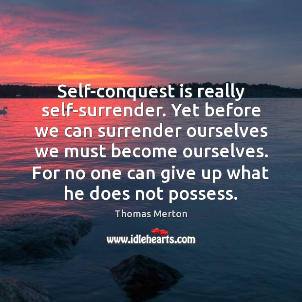 Self-conquest is really self-surrender. Yet before we can surrender ourselves we must Thomas Merton Picture Quote