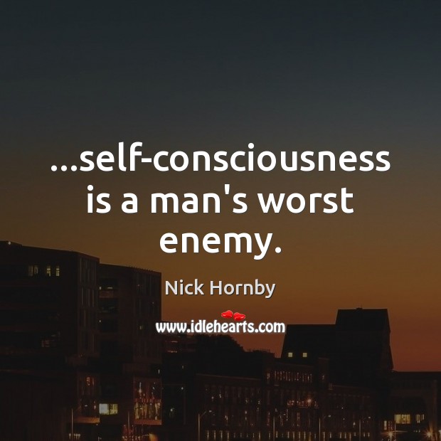 …self-consciousness is a man’s worst enemy. Image
