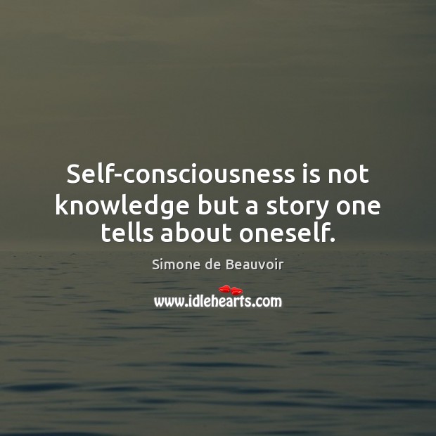 Self-consciousness is not knowledge but a story one tells about oneself. Simone de Beauvoir Picture Quote