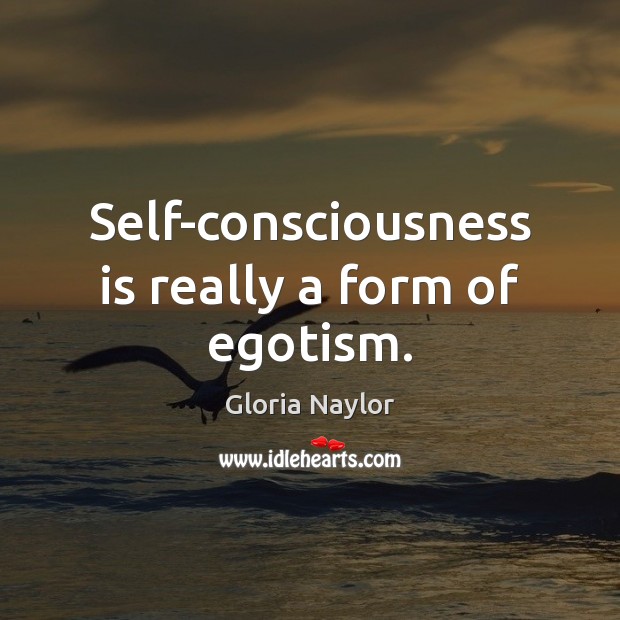 Self-consciousness is really a form of egotism. Gloria Naylor Picture Quote