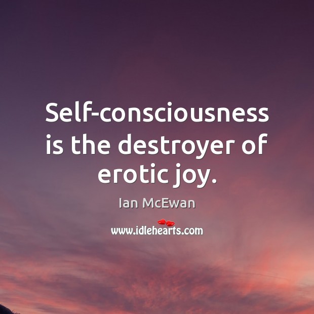 Self-consciousness is the destroyer of erotic joy. Ian McEwan Picture Quote