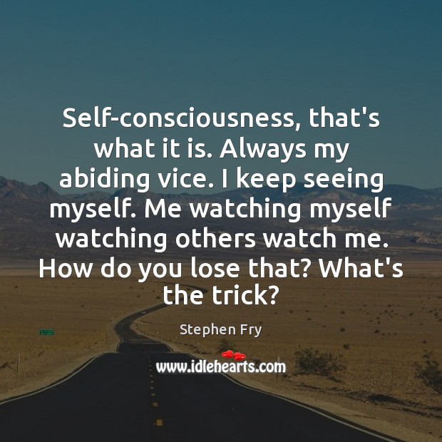 Self-consciousness, that’s what it is. Always my abiding vice. I keep seeing Stephen Fry Picture Quote