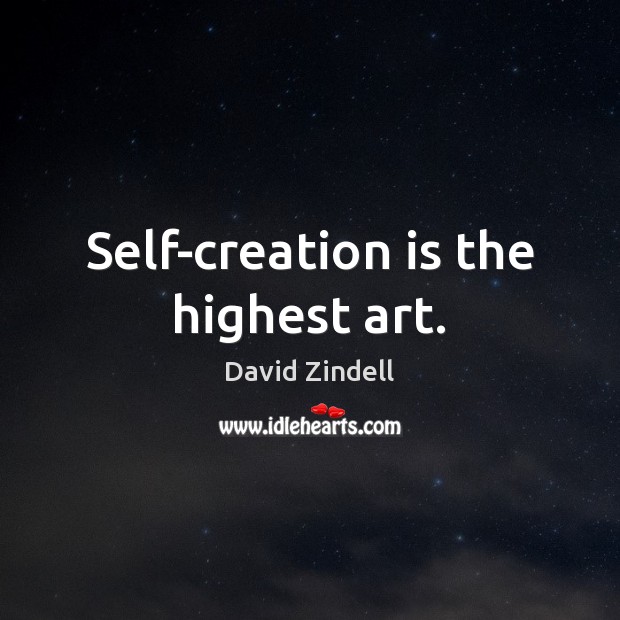 Self-creation is the highest art. David Zindell Picture Quote