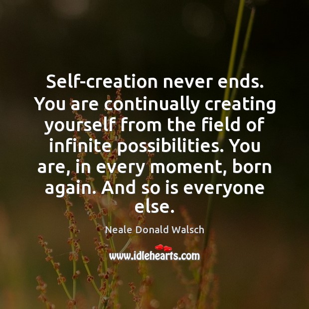 Self-creation never ends. You are continually creating yourself from the field of Neale Donald Walsch Picture Quote