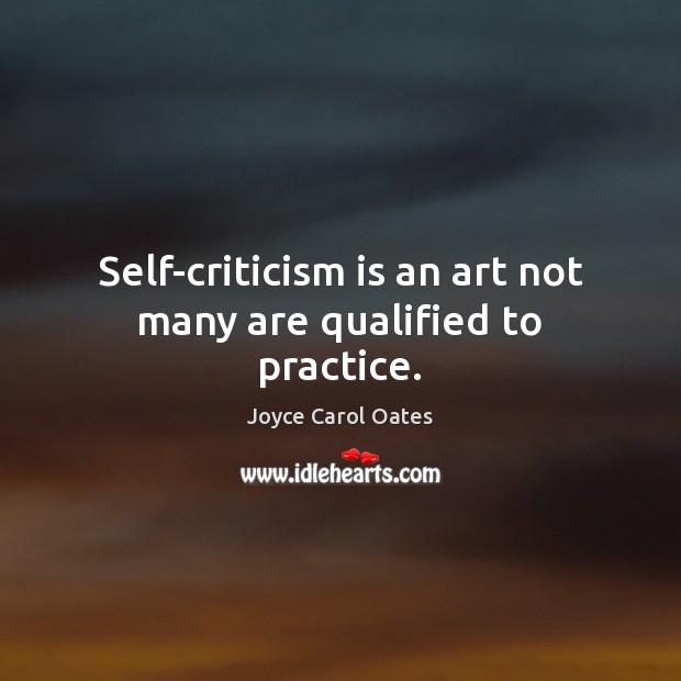 Self-criticism is an art not many are qualified to practice. Joyce Carol Oates Picture Quote