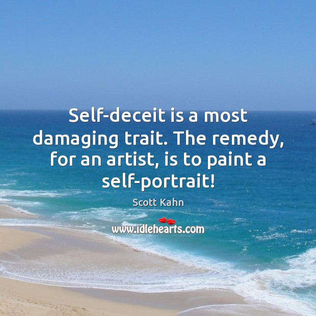 Self-deceit is a most damaging trait. The remedy, for an artist, is Image
