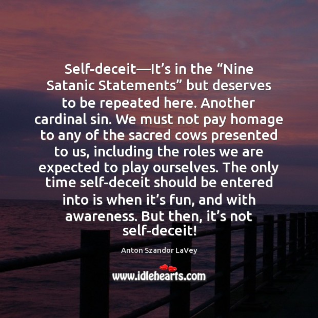 Self-deceit—It’s in the “Nine Satanic Statements” but deserves to be 
