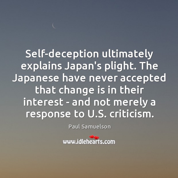 Self-deception ultimately explains Japan’s plight. The Japanese have never accepted that change Paul Samuelson Picture Quote